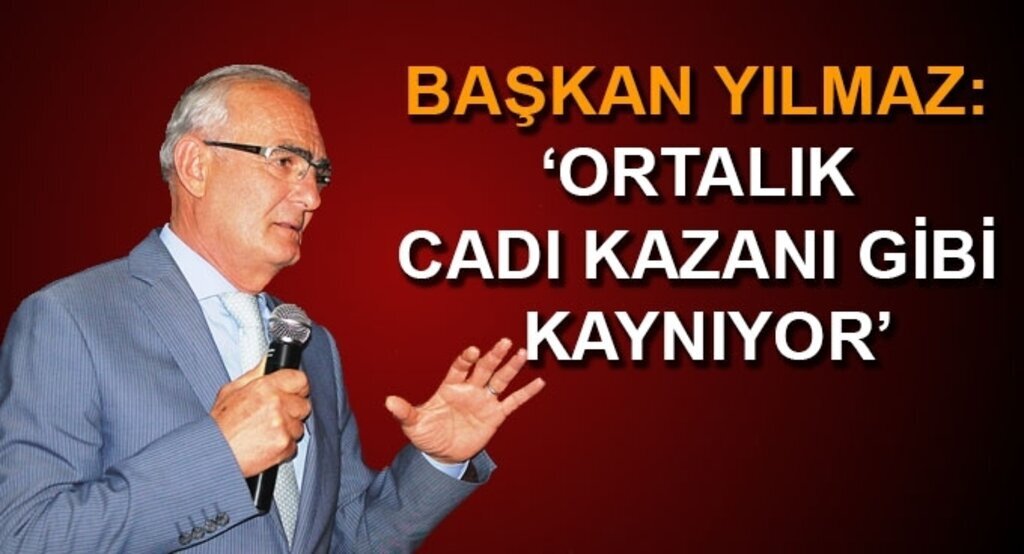 Başkan Yılmaz: ‘Ortalık cadı kazanı gibi kaynıyor’