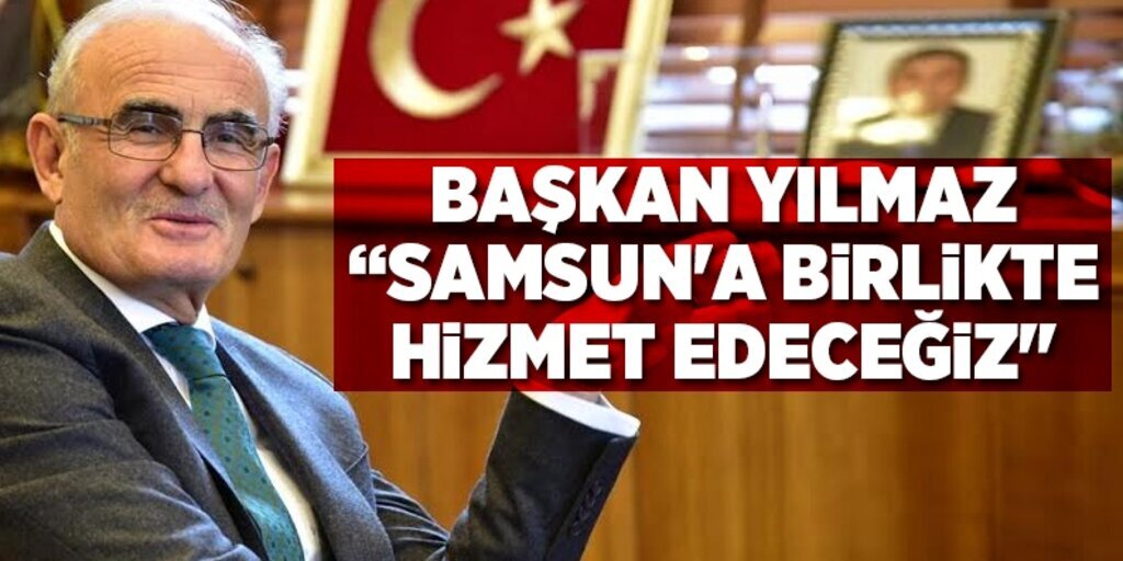 Başkan Yılmaz: 'Samsun'a birlikte hizmet edeceğiz'