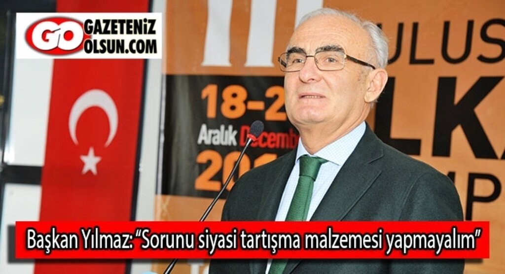 Başkan Yılmaz: Sorunu siyasi tartışma malzemesi yapmayalım