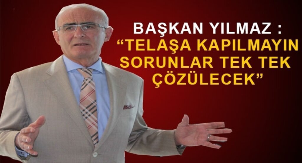 Başkan Yılmaz : ‘Telaşa kapılmayın sorunlar tek tek çözülecek’