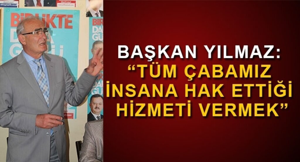 Başkan Yılmaz: ‘Tüm çabamız insana hak ettiği hizmeti vermek’
