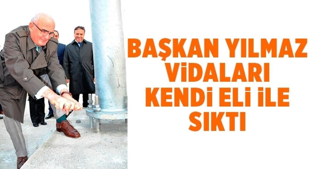 Başkan Yılmaz vidaları kendi eli ile sıktı