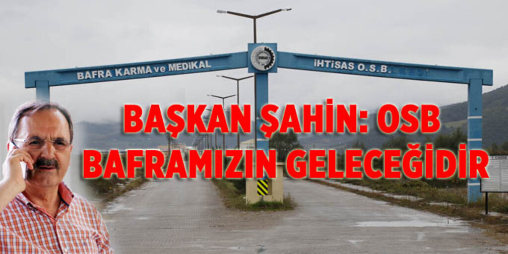Başkan Zihni Şahin: Bafra OSB için seferberlik halinde çalışıyoruz