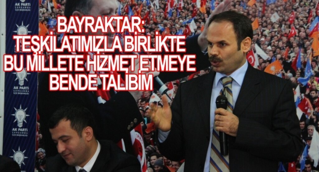 Bayraktar:Teşkilatımızla birlikte bu millete hizmet etmeye talibim