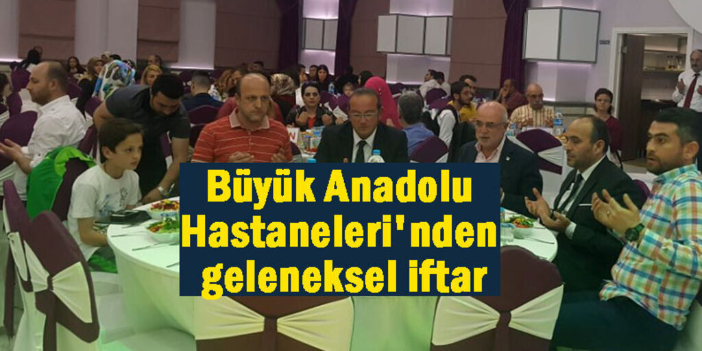 Büyük Anadolu Hastaneleri ailesi iftarda buluştu