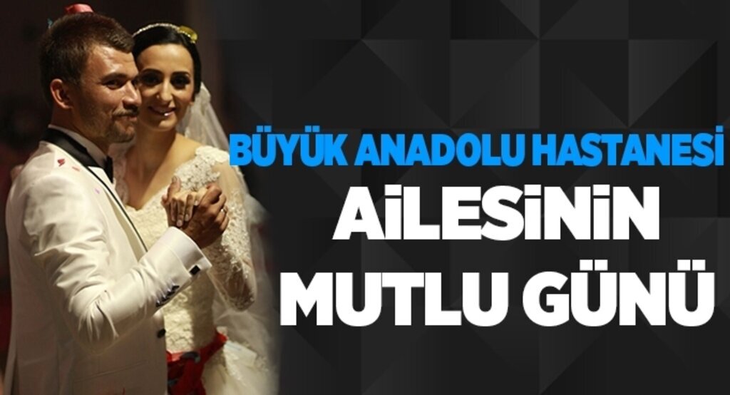 Büyük Anadolu Hastanesi ailesinin mutlu günü
