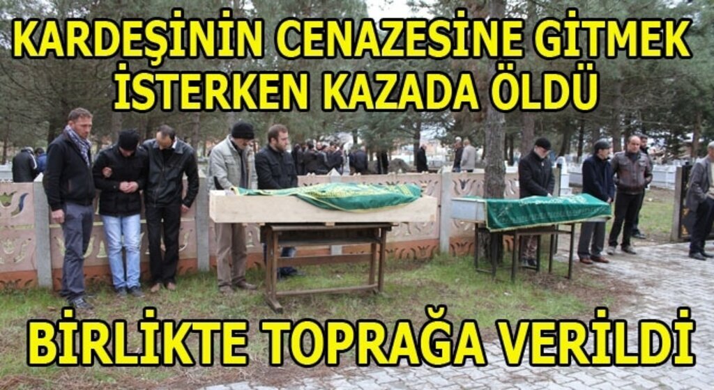 Cenazesine gittiği kardeşiyle aynı anda toprağa verildi
