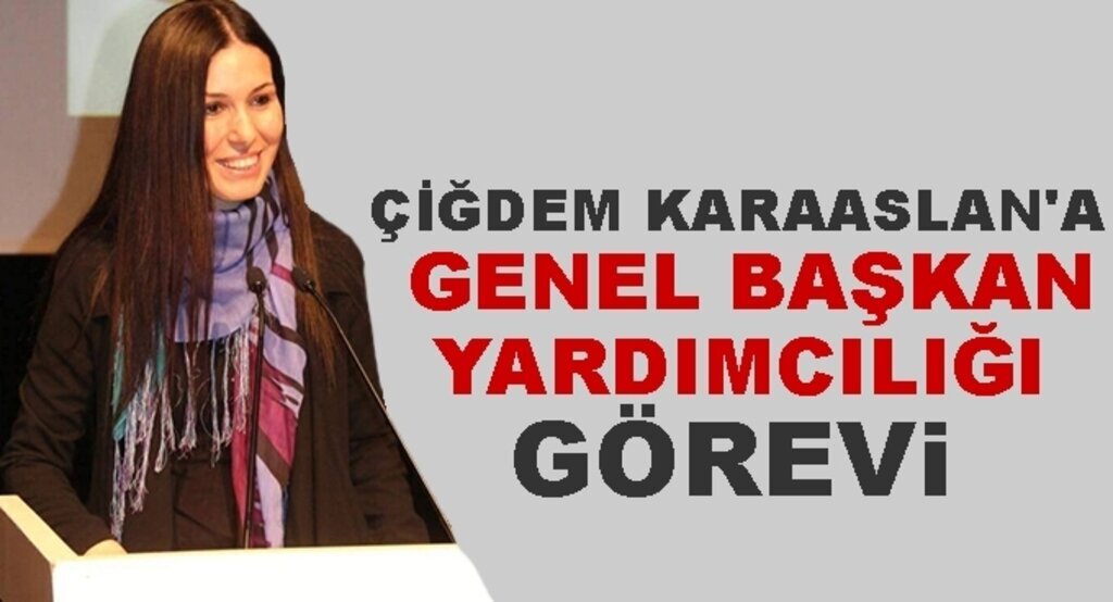 Çiğdem Karaaslan'a Genel Başkan Yardımcılığı görevi