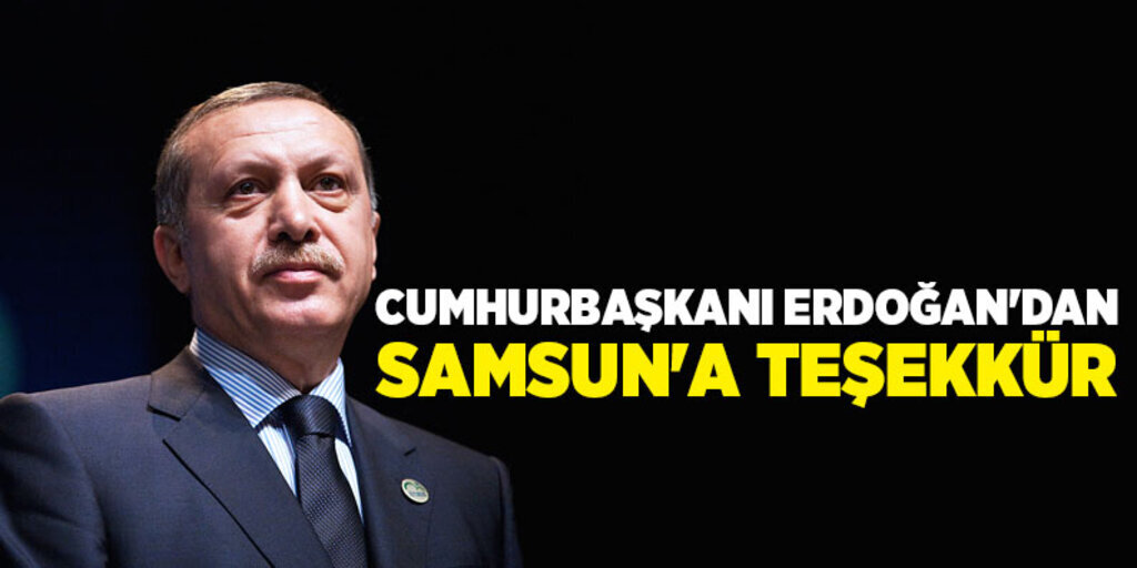 Cumhurbaşkanı Erdoğan’dan Samsun’a teşekkür