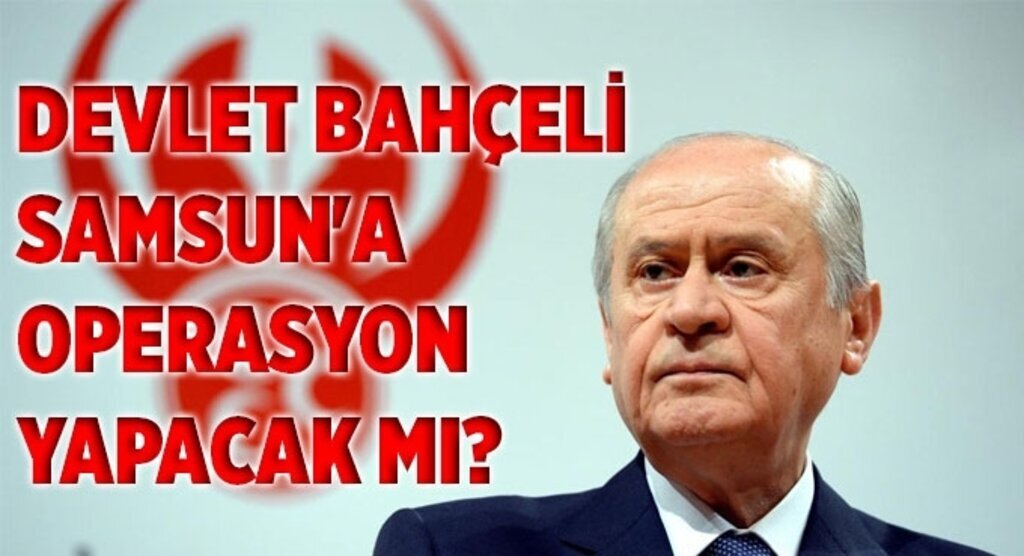 Devlet Bahçeli Samsun'a operasyon yapacak mı?