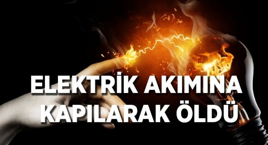 Elektrik akımına kapılarak öldü