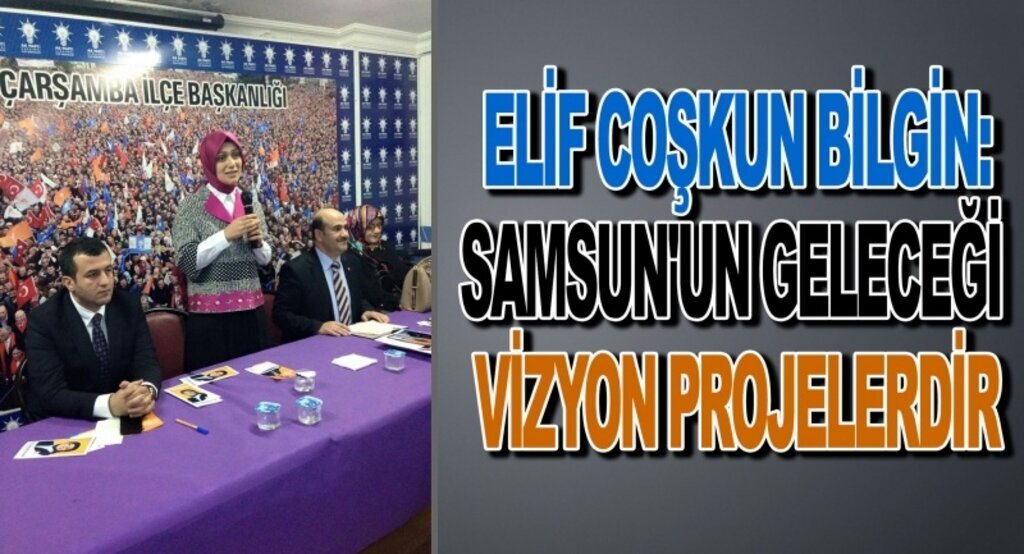 Elif Coşkun Bilgin:Samsun'un geleceği vizyon projelerdir