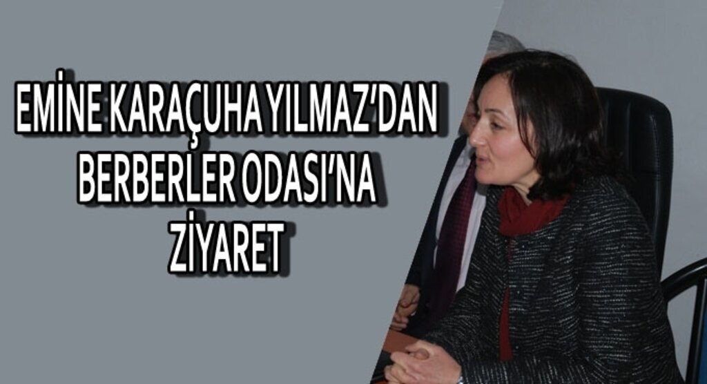 Emine Karaçuha Yılmaz’dan berberler odası’na ziyaret