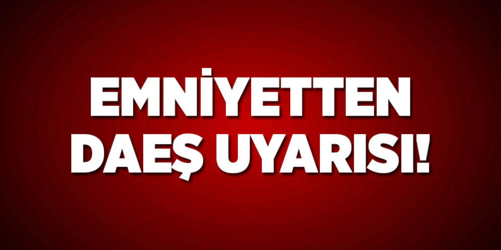 Emniyetten Daeş uyarısı yapıldı