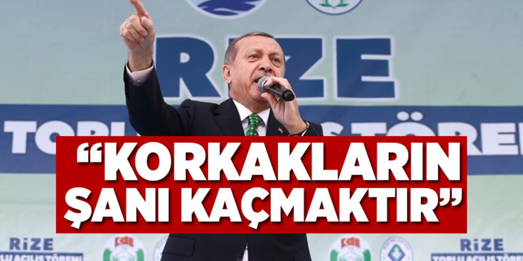 Erdoğan: 'Korkakların şanı kaçmaktır'