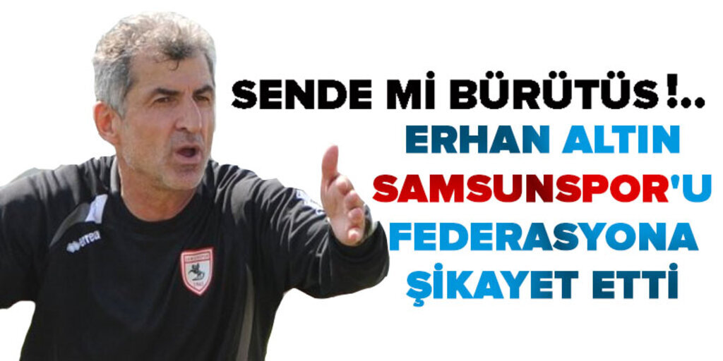 Erhan Altın Samsunspor'u federasyona şikayet etti
