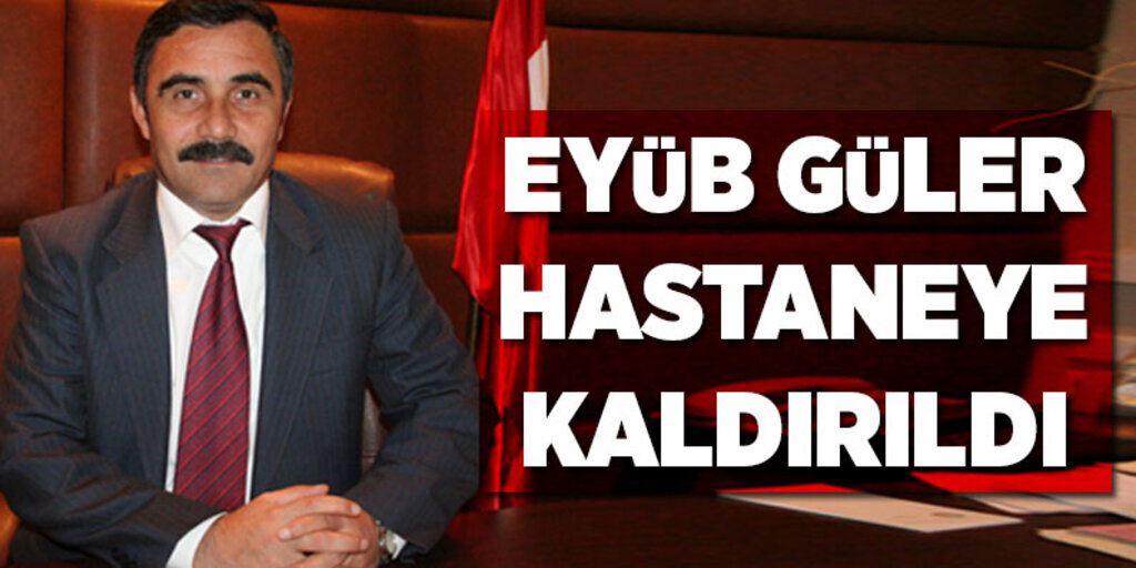Eyüp Güler Hastaneye kaldırıldı