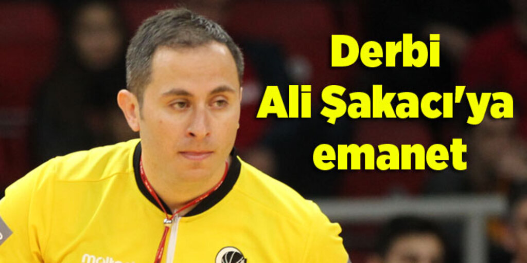 Fenerbahçe – Galatasaray karşılaşmasın Ali Şakacı yönetecek!