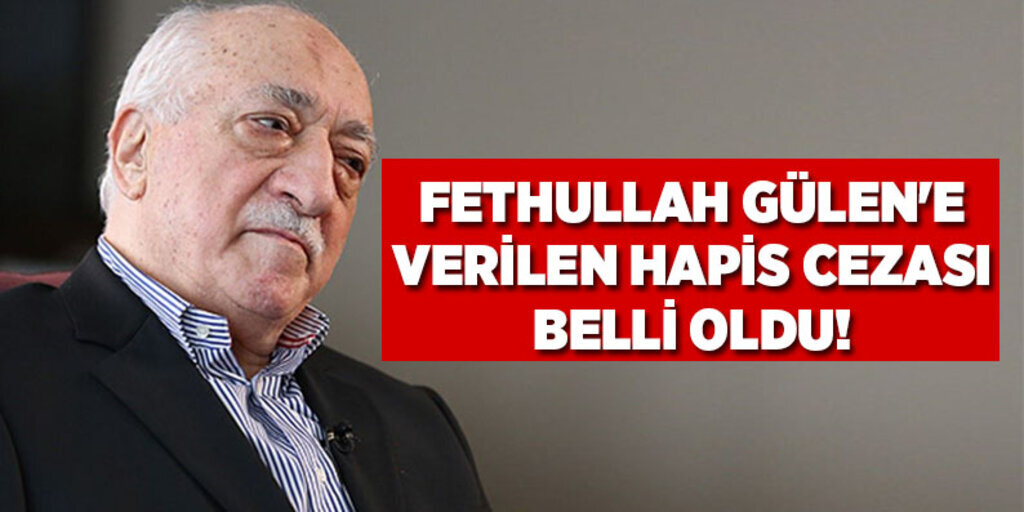 Fethullah Gülen'e verilen hapis cezası belli oldu