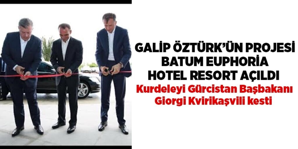 Galip Öztürk’ün projesi Batum Euphoria Hotel Resort açıldı 
