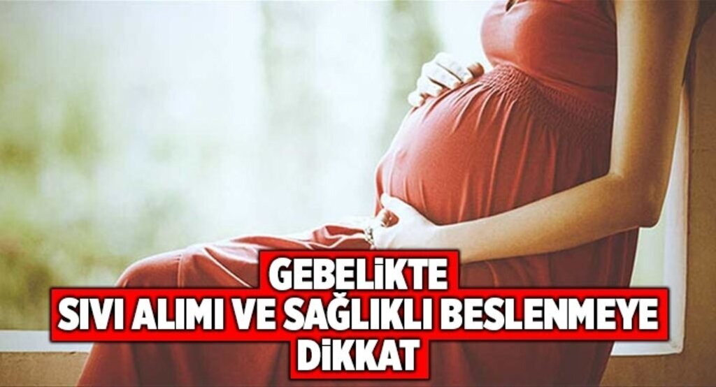 Gebelikte sıvı alımı ve sağlıklı beslenmeye dikkat