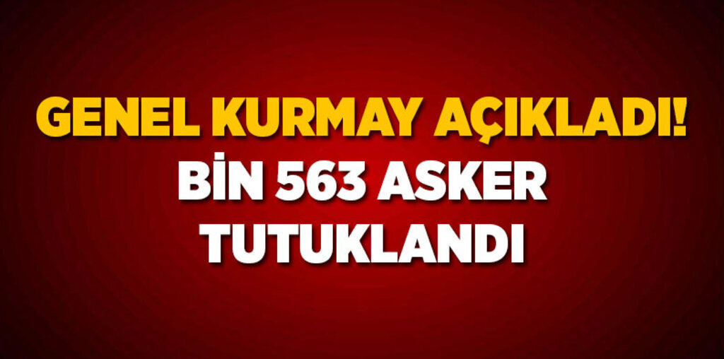  Genel Kurmay: 'Bin 563 asker tutuklandı'