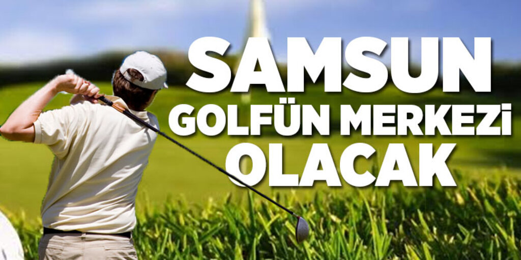 Golf sahası Samsun'a ekonomik kazanç sağlayacak