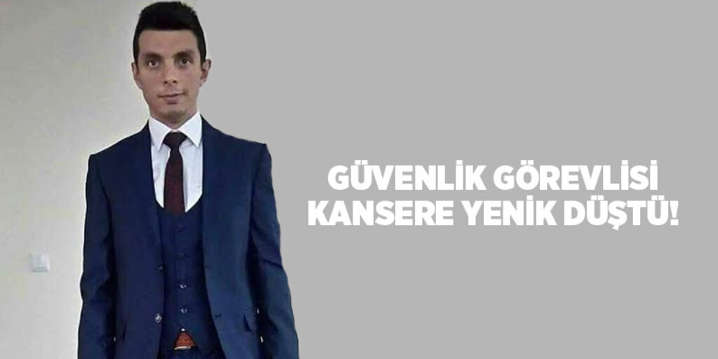 Güvenlik görevlisi kansere yenik düştü