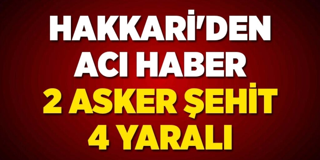 Hakkari'den üzücü haber: 2 Asker şehit, 4 yaralı