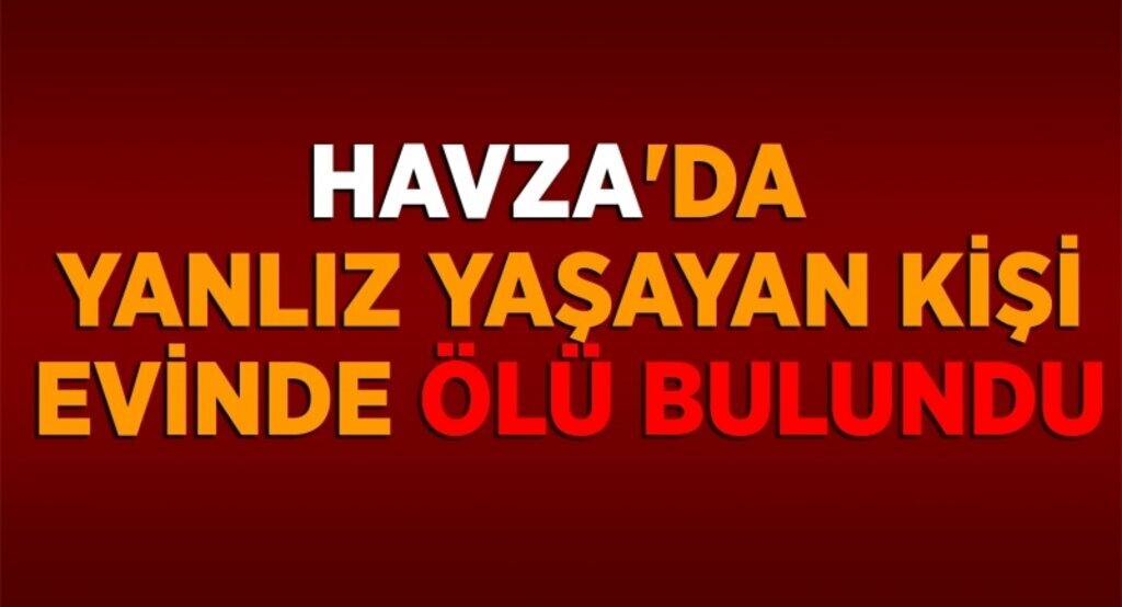 Havza'da yanlız yaşayan kişi evinde ölü bulundu