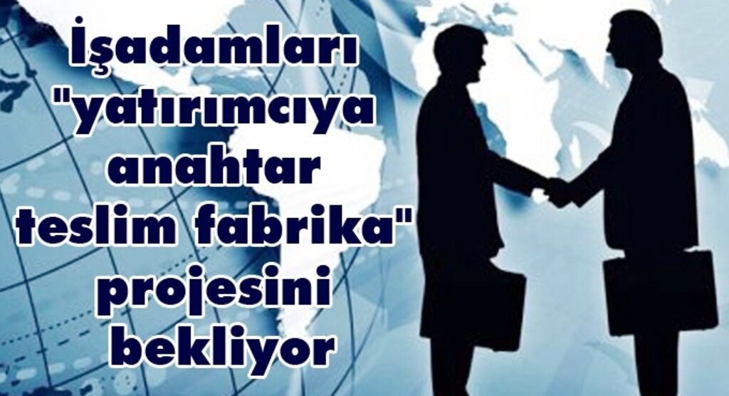 Hükümetten yatırımcıya anahtar teslim fabrika!