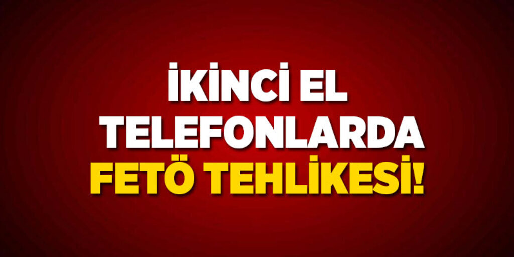 İkinci el telefonda FETÖ tehlikesi!