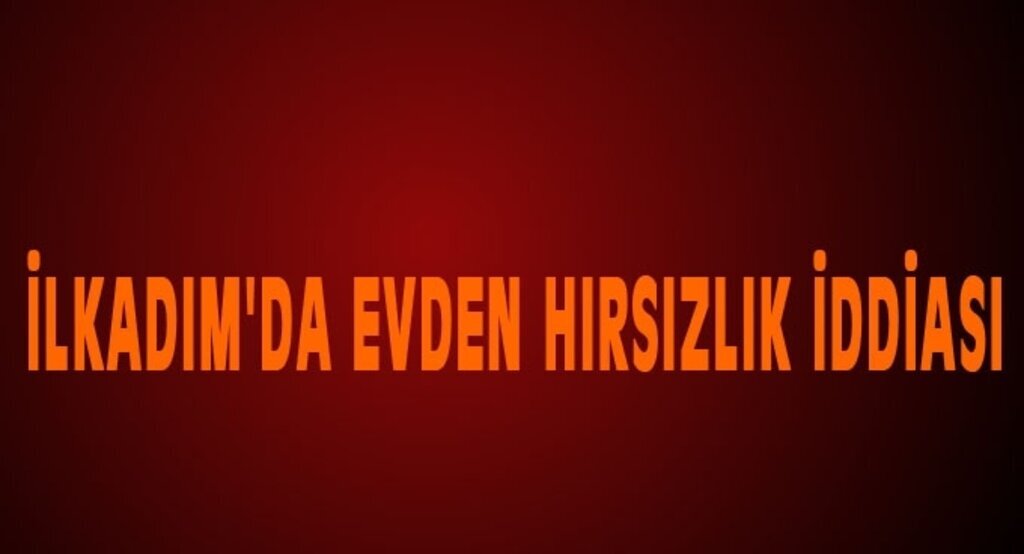 İlkadım'da evden hırsızlık iddiası