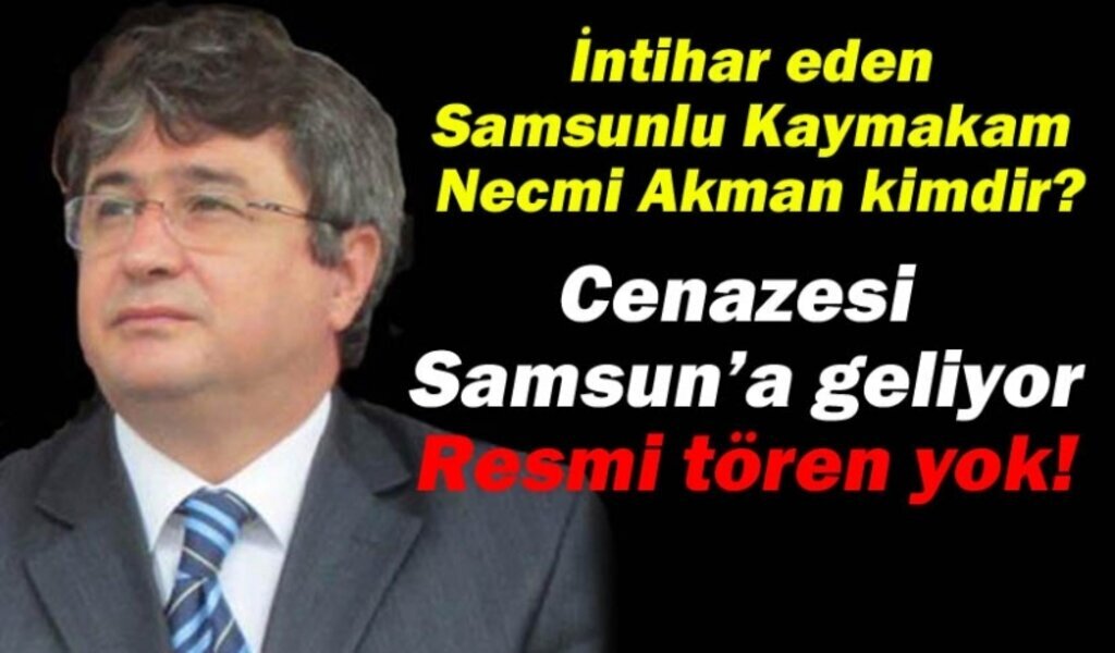 İntihar eden Samsunlu Kaymakam Necmi Akman kimdir?