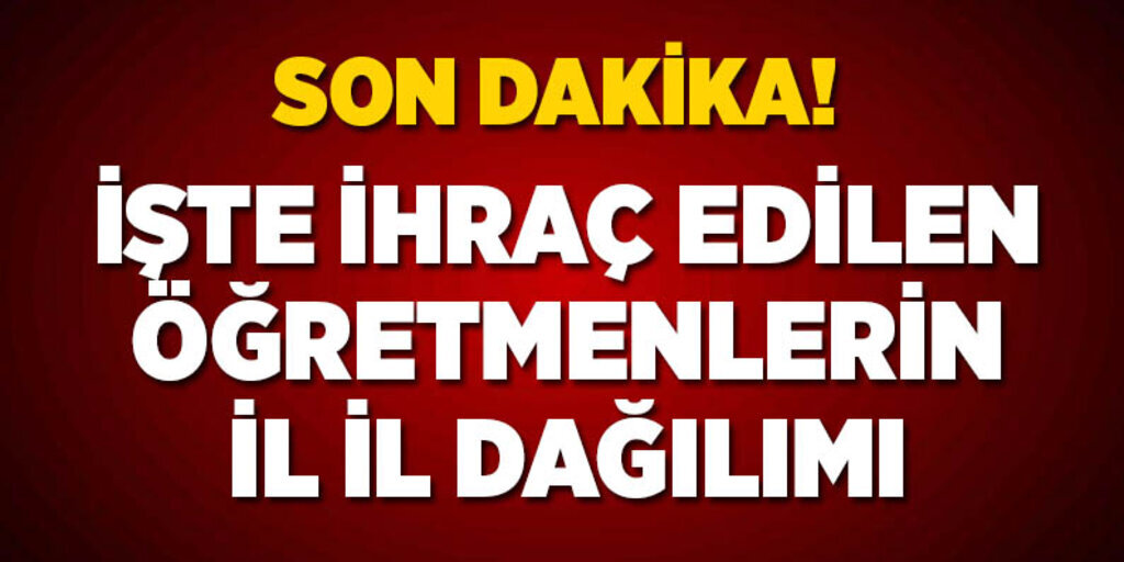 İşte ihraç edilen öğretmenlerin il il dağılımı