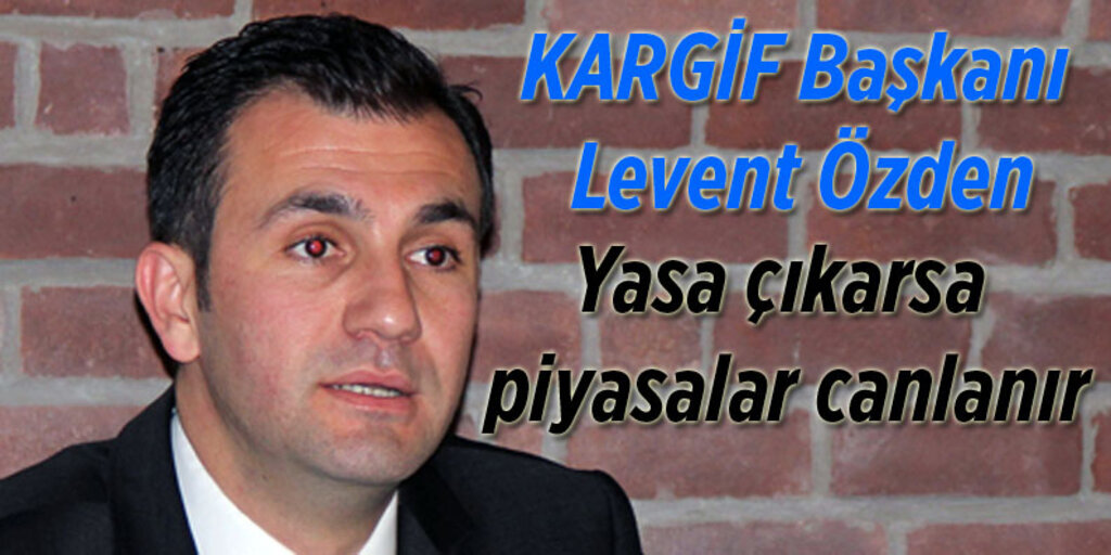 KARGİF Başkanı Levent Özden önemli açıklamalarda bulundu!