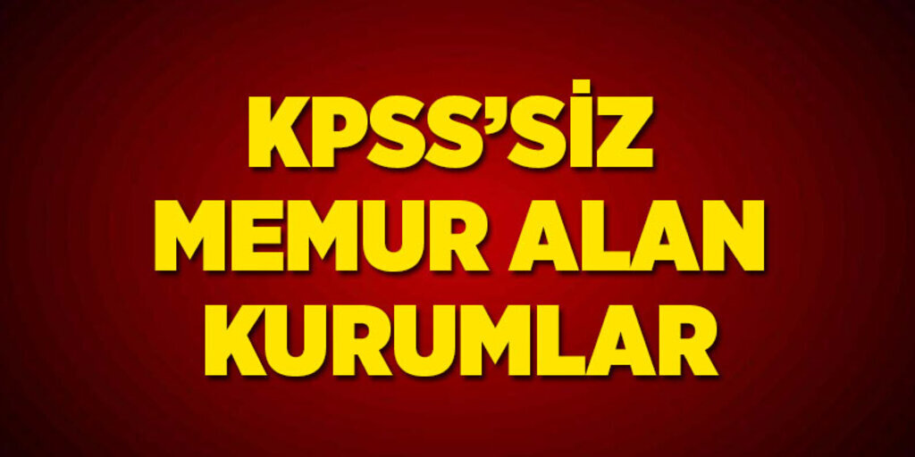 KPSS'siz memur alımları, KPSS'siz memur alan kurumların tam listesi 