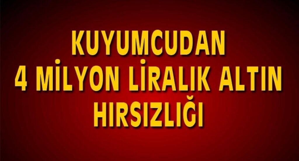 Kuyumcudan 4 milyon liralık altın hırsızlığı