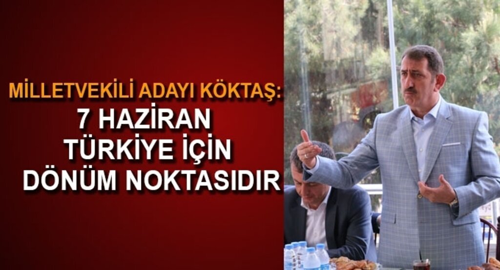 Milletveikili Adayı Köktaş: 7 Haziran Türkiye için dönüm noktasıdır