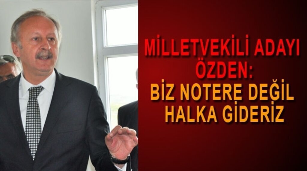 Milletvekili Adayı Özden: Biz notere değil halka gideriz