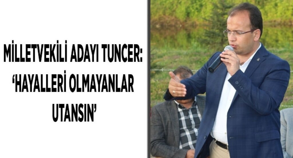 Milletvekili Adayı Tuncer: ‘Hayalleri olmayanlar utansın’