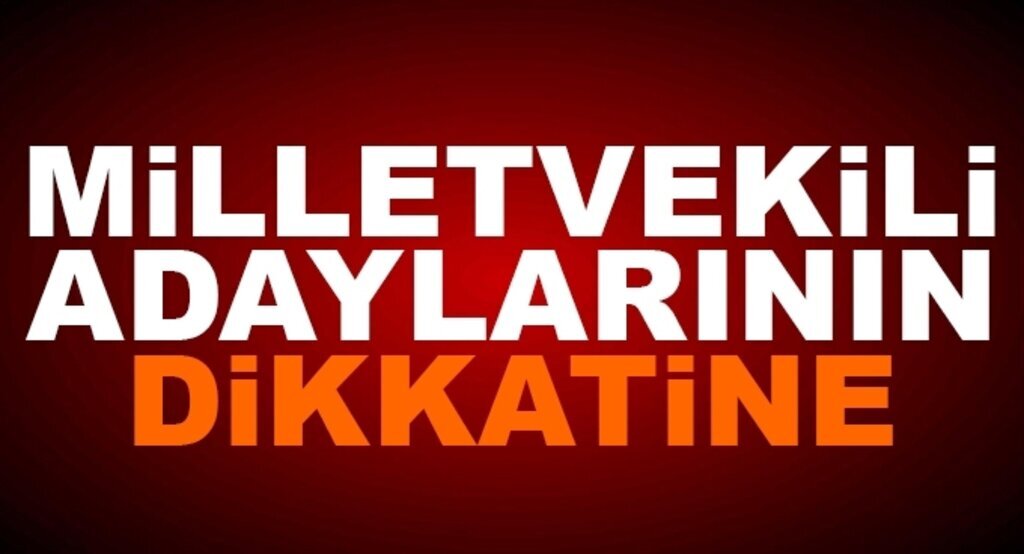 Milletvekili adaylarının dikkatine!