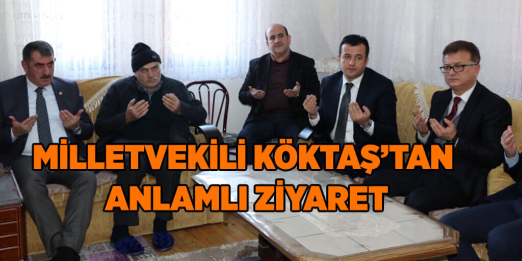 Milletvekili Köktaş'tan Şehit ve Gazi ailelerine ziyaret