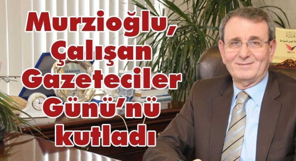 Murzioğlu, Çalışan Gazeteciler Günü’nü kutladı