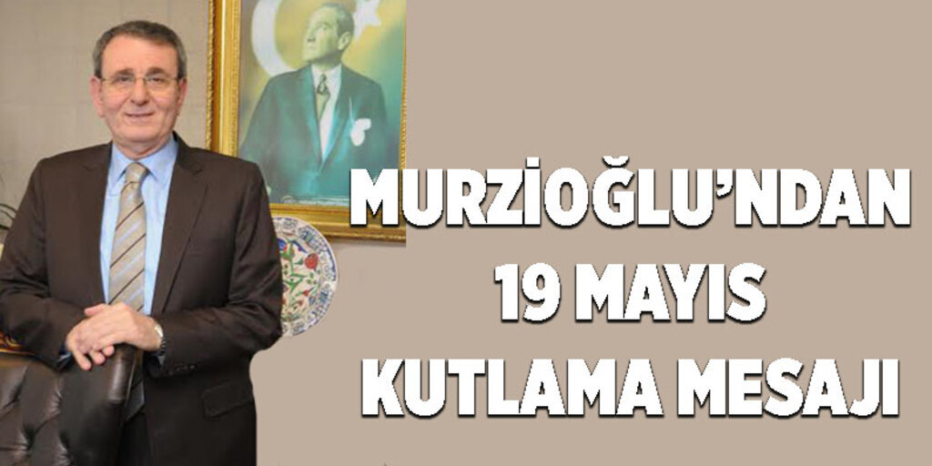 Murzioğlu’ndan 19 Mayıs kutlama mesajı