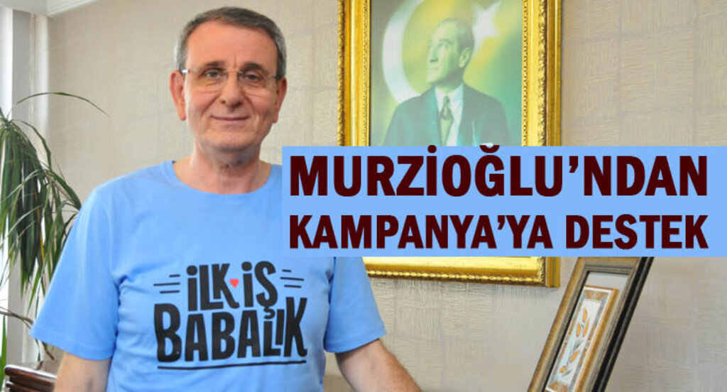 Murzioğlu’ndan, 'İlk İş Babalık' kampanyasına destek