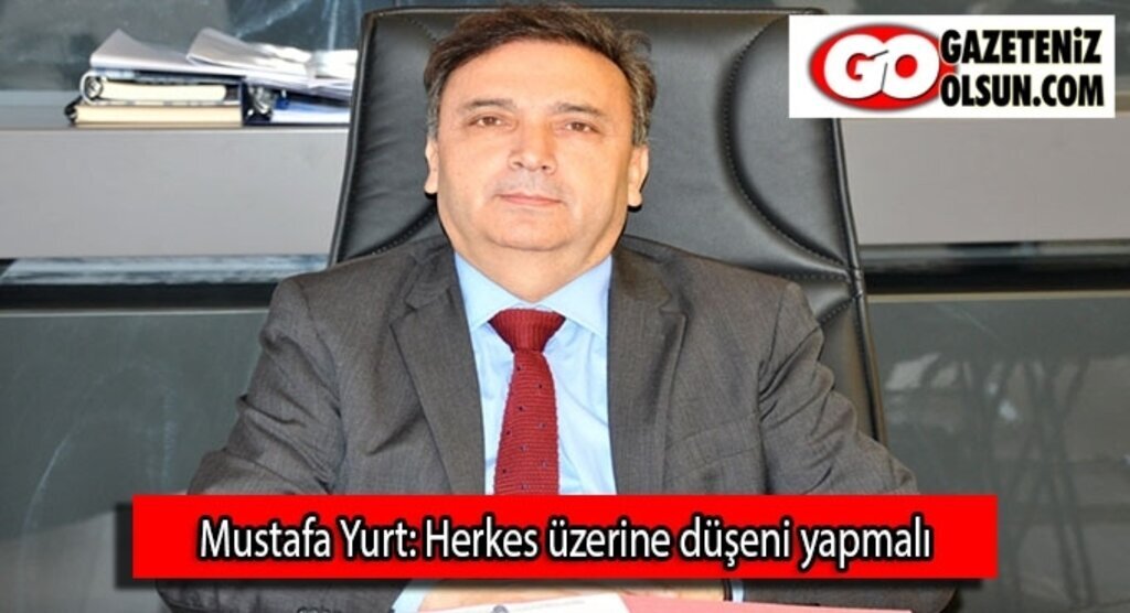 Mustafa Yurt: Herkes üzerine düşeni yapmalı