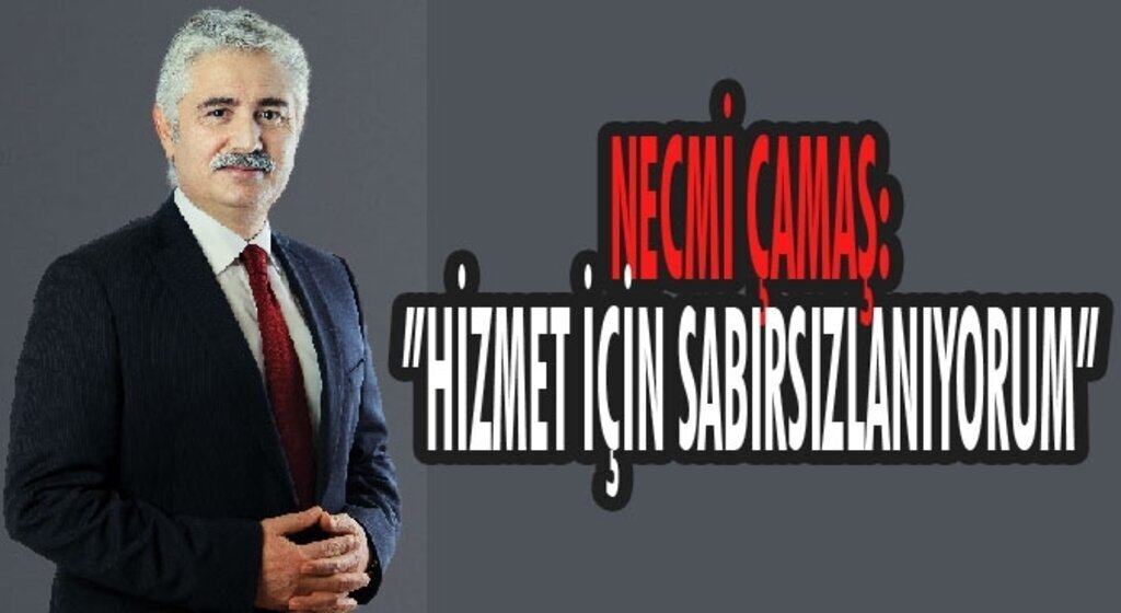 Necmi Çamaş hizmet için sabırsızlanıyorum