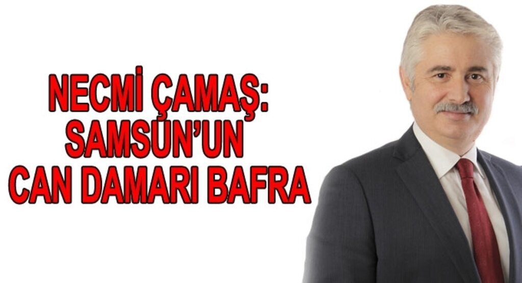 Necmi Çamaş :Samsun’un can damarı Bafra