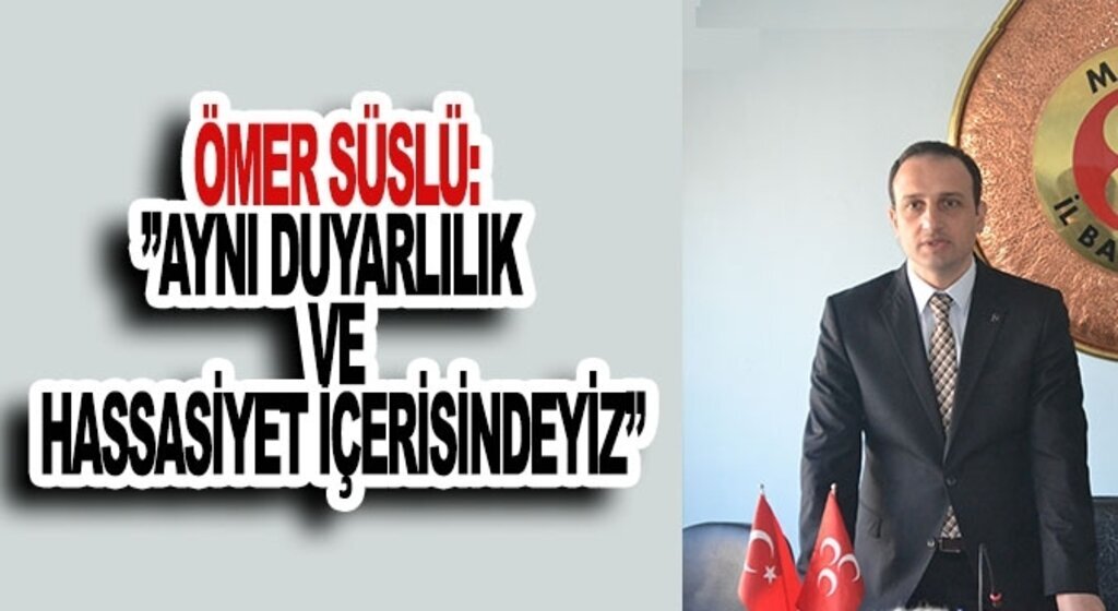 Ömer Süslü: Aynı duyarlılık ve hassasiyet içerisindeyiz